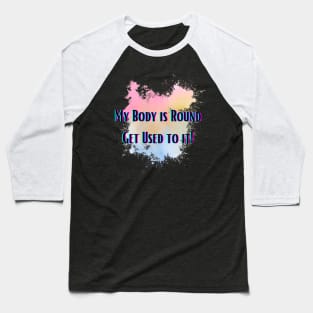 My Body is Round Get Used to it Baseball T-Shirt